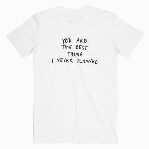 You are the best thing I never Planned T-shirt