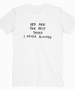 You are the best thing I never Planned T-shirt