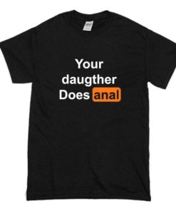 Your Daughter does Anal T-shirt
