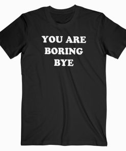 You’re boring bye T-shirt