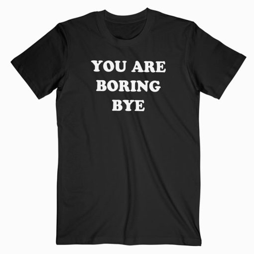 You’re boring bye T-shirt