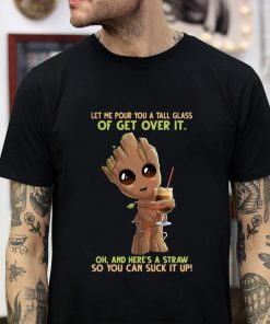 Baby Groot let me pour you a tall glass of get over t-shirt