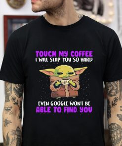 Baby Yoda touch my coffee i will slap you so hard t-shirt