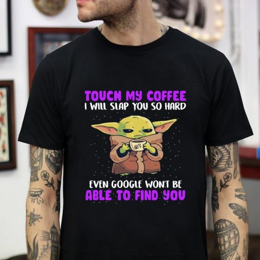 Baby Yoda touch my coffee i will slap you so hard t-shirt