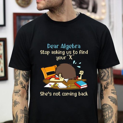 Dear Algebra stop asking us to find your X t-shirt