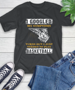 I Googled My Symptoms Turns Out I Needed To Play Basketball T-Shirt