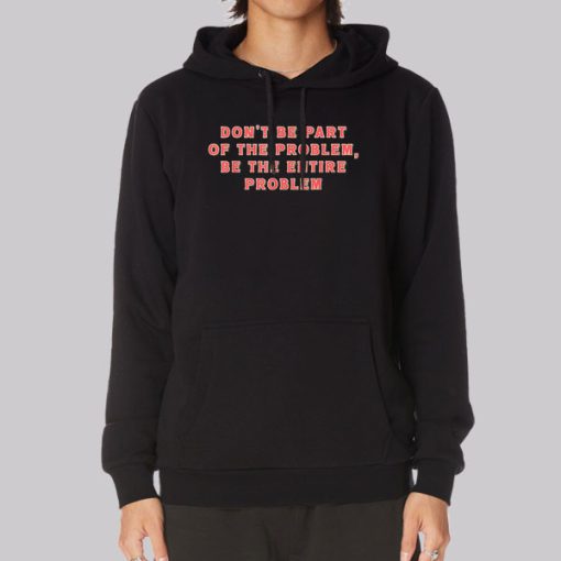 Be the Entire Problem Quotes Hoodie