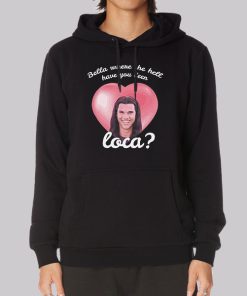 Bella Where Have You Been Loca Hoodie Bella Where Have You Been Loca Hoodie