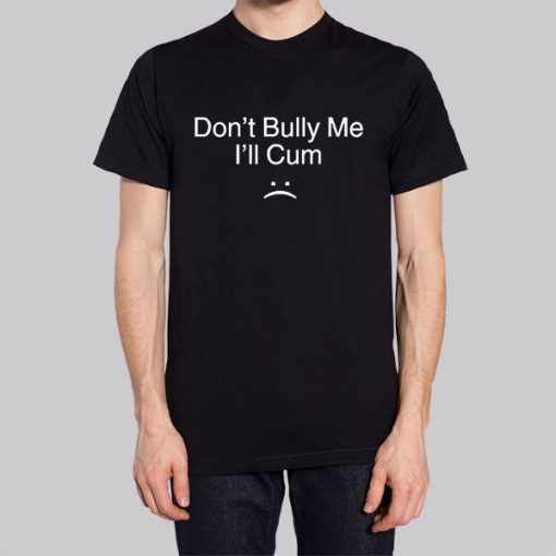 Dont Bully Me Ill Cum Hoodie