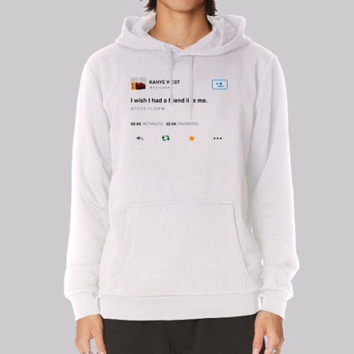 Funny Kanye Tweets I Wish Had Friend Like Me Hoodie