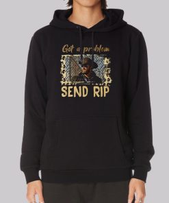 Got a Problem Send Rip Hoodie Got a Problem Send Rip Hoodie