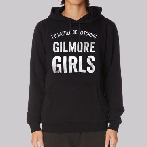 Id Rather Be Watching Gilmore Girls Hoodie