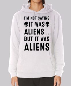 Im Not Saying It Was Aliens Hoodie Im Not Saying It Was Aliens Hoodie