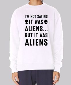 Im Not Saying It Was Aliens Hoodie