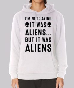 Im Not Saying It Was Aliens Hoodie 3 Im Not Saying It Was Aliens Hoodie 4