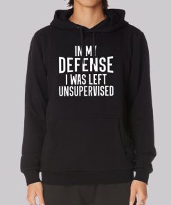 In My Defense I Was Left Unsupervised Hoodie