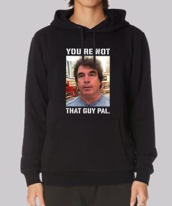 Meme Youre Not That Guy Pal Context Hoodie Meme Youre Not That Guy Pal Context Hoodie