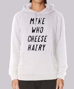 Mike Who Cheese Hairy Quotes Hoodie Mike Who Cheese Hairy Quotes Hoodie