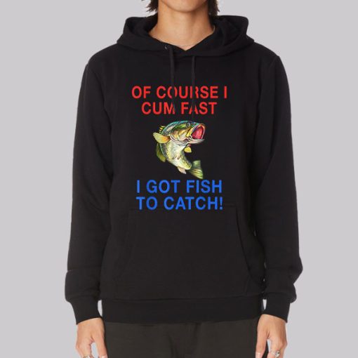 Of Course I Cum Fast I Got Fish to Catch Hoodie