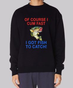 Of Course I Cum Fast I Got Fish to Catch Hoodie