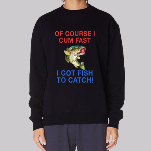 Of Course I Cum Fast I Got Fish to Catch Hoodie