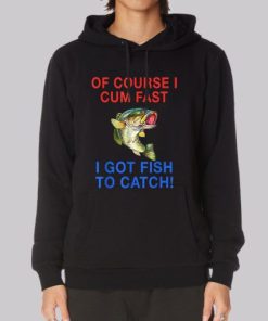 Of Course I Cum Fast I Got Fish to Catch Hoodie 4