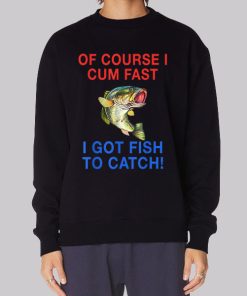 Of Course I Cum Fast I Have Fish to Catch Hoodie