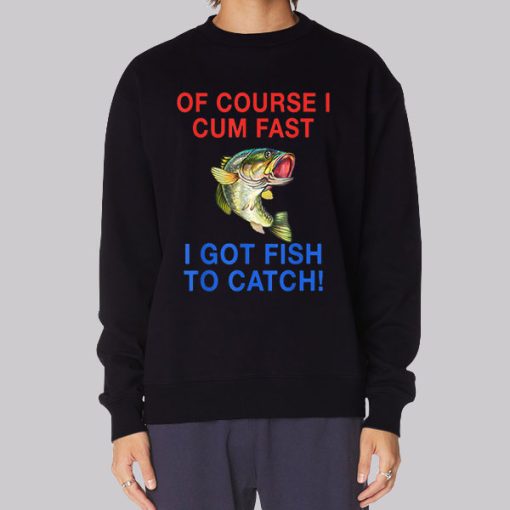 Of Course I Cum Fast I Have Fish to Catch Hoodie