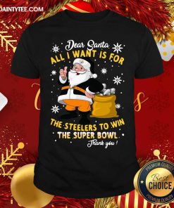 Awesome Dear Santa All I Want Is For The Steelers To Win The Super Bowl Thank You Christmas Shirt