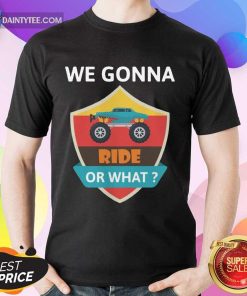 Awesome We Gonna Ride Or What Funny Off Road Shirt