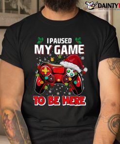 Christmas I Paused My Game To Be Here Shirt