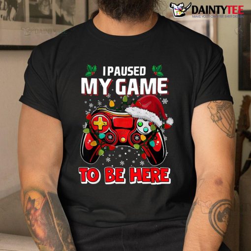 Christmas I Paused My Game To Be Here Shirt