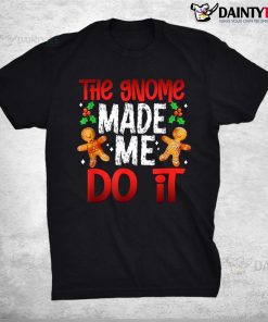 Christmas The Gnome Made Me Do It Gingerbread Shirt