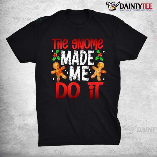 Christmas The Gnome Made Me Do It Gingerbread Shirt