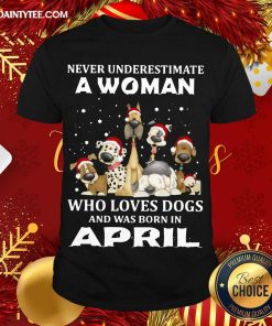 Funny Never Underestimate A Woman Who Loves Dogs And Was Born In April Christmas Shirt
