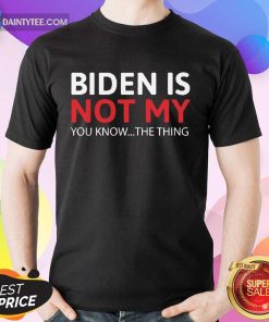 Good Biden Is Not My You Know The Thing Shirt