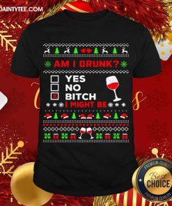 Good Drinking Ugly Christmas Am I Drunk Bitch I Might Be Shirt