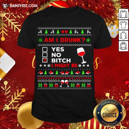 Good Drinking Ugly Christmas Am I Drunk Bitch I Might Be Shirt