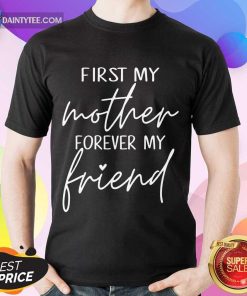 Good First My Mother Forever My Friend Shirt