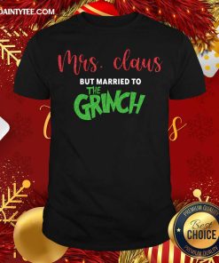 Good Mrs Claus But Married To The Grinch Christmas Shirt