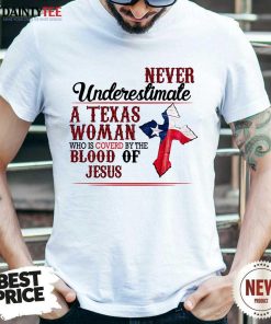 Happy Never Underestimate A Texas Woman Who Is Covered By The Blood Of Jesus Shirt