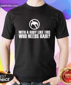 Happy With A Body Like This Who Needs Hair Shirt