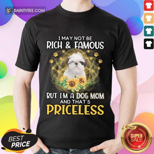 Hot Shih Tzu I May Not Be Rich And Famous But I’m A Dog Mom And That’s Priceless Shirt