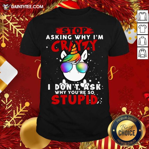 Hot Unicorn Stop Asking Why I’m Crazy I Don’t Ask Why You’re So Stupid Christmas Shirt