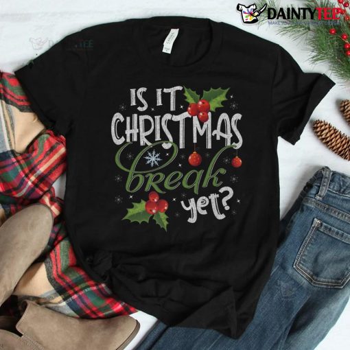 Is It Christmas Break Yet Funny Teacher Xmas Winter Saying Shirt