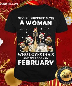 Nice Never Underestimate A Woman Who Loves Dogs And Was Born In February Christmas Shirt