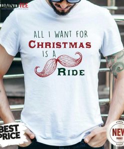 Perfect All I Want For Christmas Is A Mustache Ride Shirt