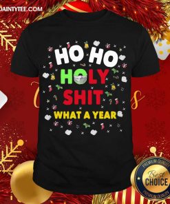 Perfect Ho Ho Holy Shit What A Year Christmas Shirt