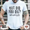 Premium But Did You Die Mom Life Shirt