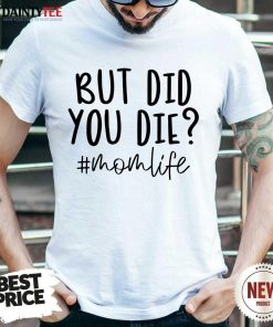 Premium But Did You Die Mom Life Shirt